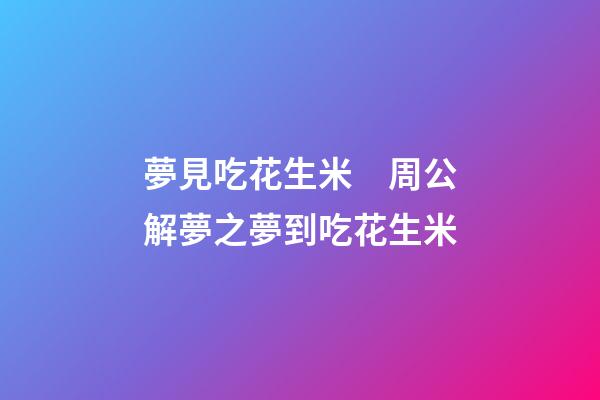 夢見吃花生米　周公解夢之夢到吃花生米